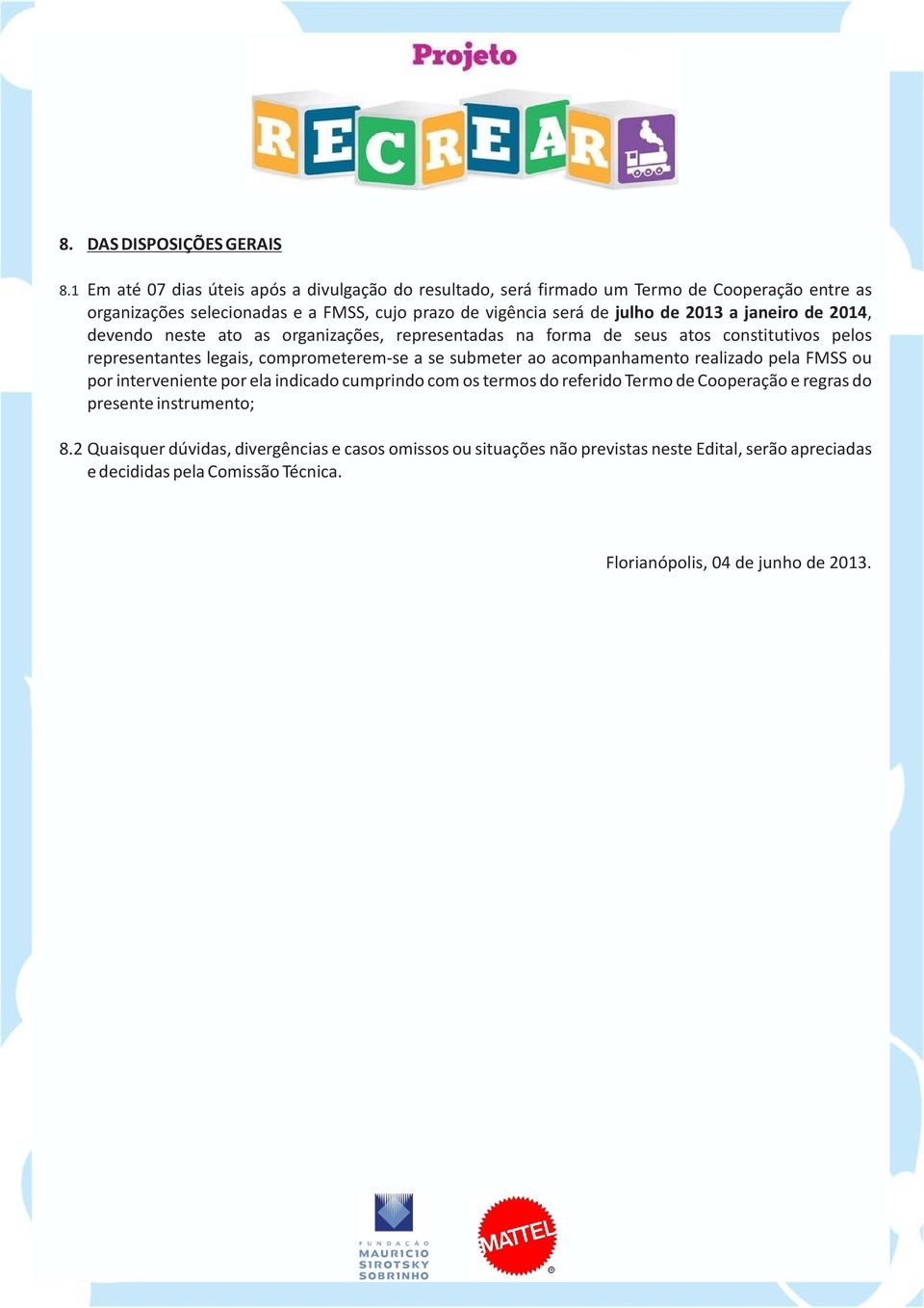 2013 a janeiro de 2014, devendo neste ato as organizações, representadas na forma de seus atos constitutivos pelos representantes legais, comprometerem-se a se submeter ao