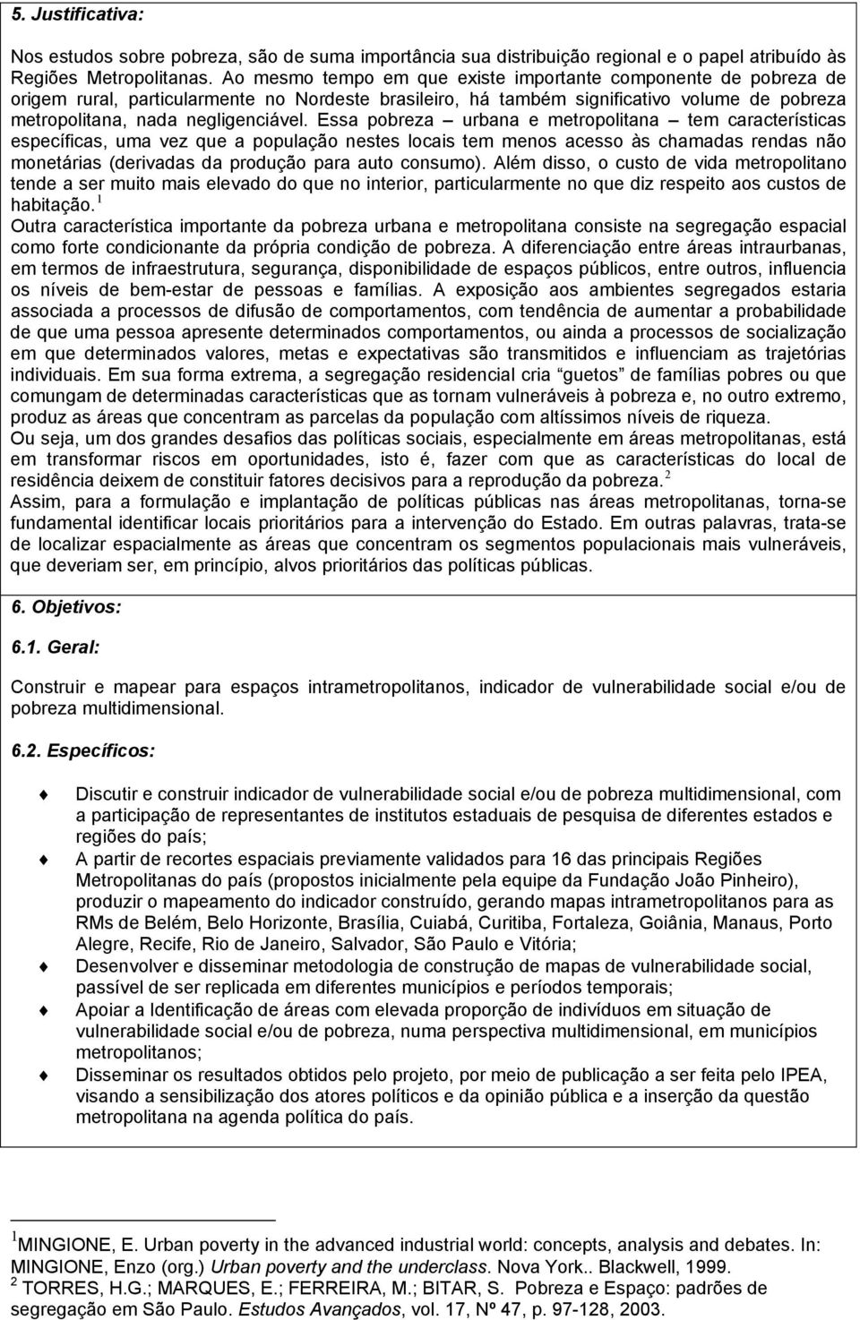 Essa pobreza urbana e metropolitana tem características específicas, uma vez que a população nestes locais tem menos acesso às chamadas rendas não monetárias (derivadas da produção para auto consumo).