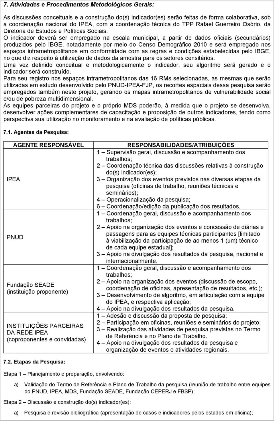 O indicador deverá ser empregado na escala municipal, a partir de dados oficiais (secundários) produzidos pelo IBGE, notadamente por meio do Censo Demográfico 2010 e será empregado nos espaços