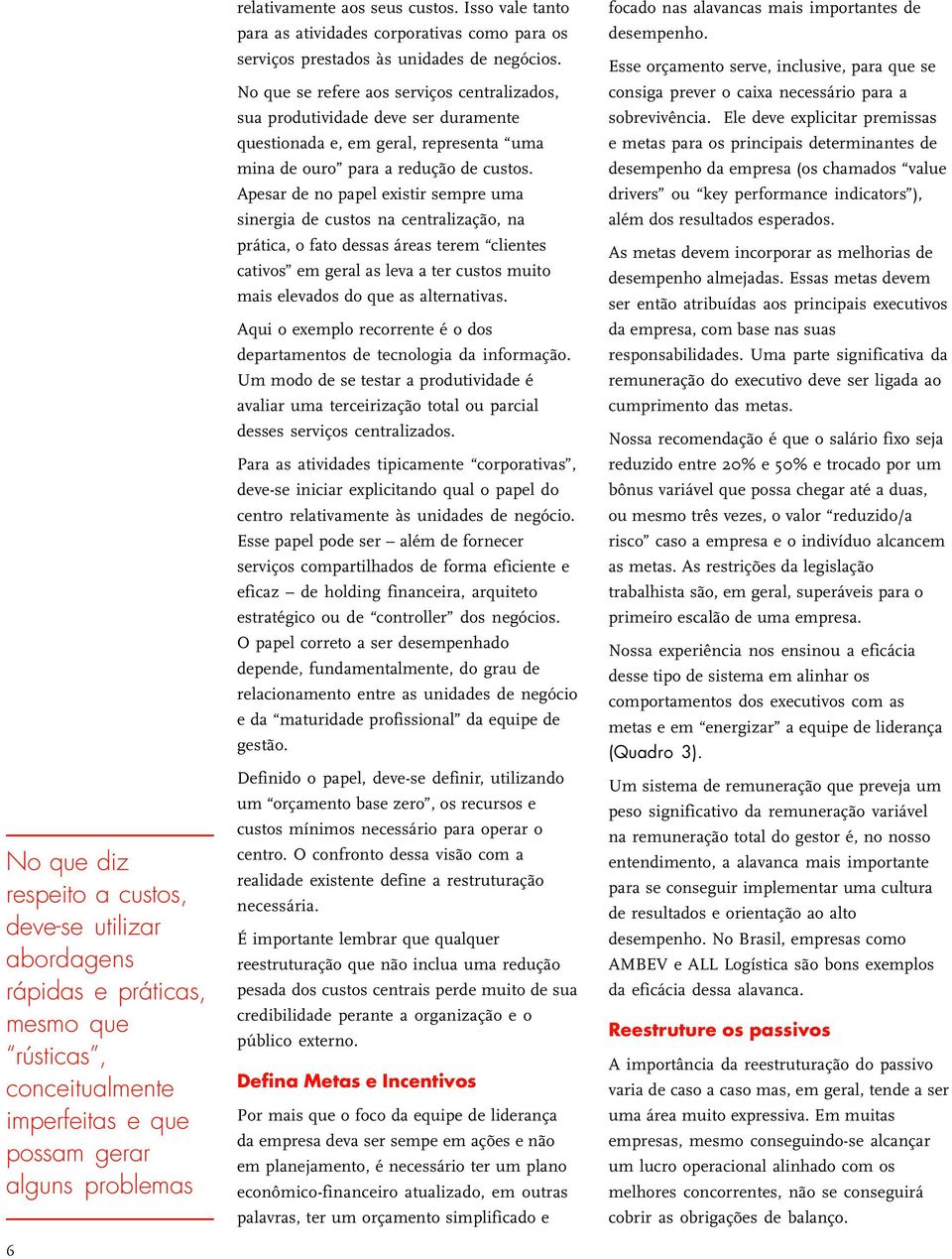 No que se refere aos serviços centralizados, sua produtividade deve ser duramente questionada e, em geral, representa uma mina de ouro para a redução de custos.