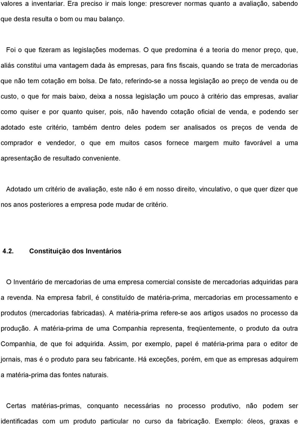 De fato, referindo-se a nossa legislação ao preço de venda ou de custo, o que for mais baixo, deixa a nossa legislação um pouco à critério das empresas, avaliar como quiser e por quanto quiser, pois,