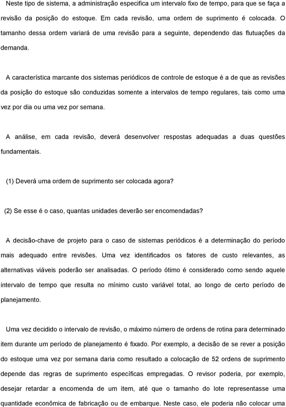 A característica marcante dos sistemas periódicos de controle de estoque é a de que as revisões da posição do estoque são conduzidas somente a intervalos de tempo regulares, tais como uma vez por dia