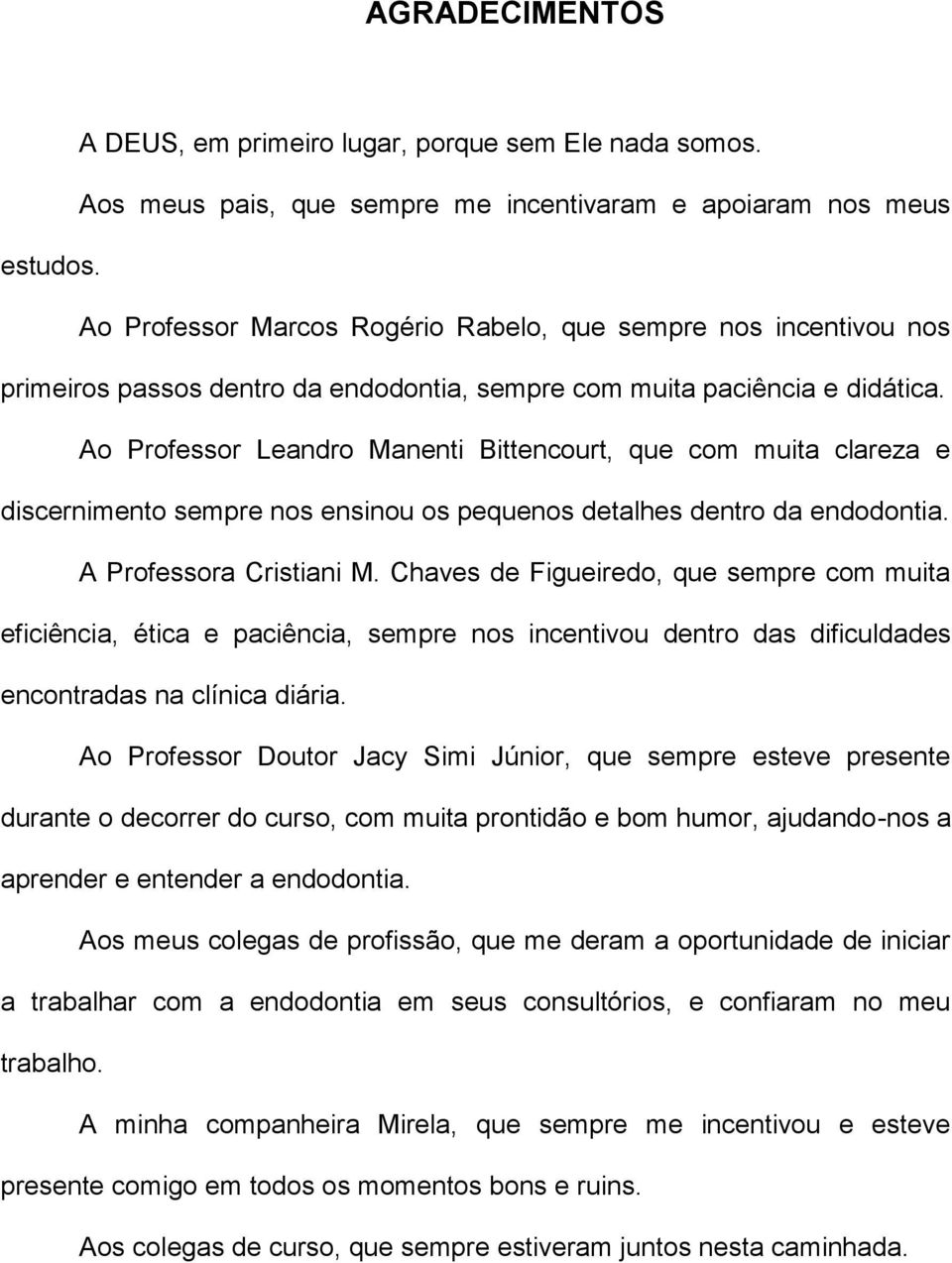 Ao Professor Leandro Manenti Bittencourt, que com muita clareza e discernimento sempre nos ensinou os pequenos detalhes dentro da endodontia. A Professora Cristiani M.