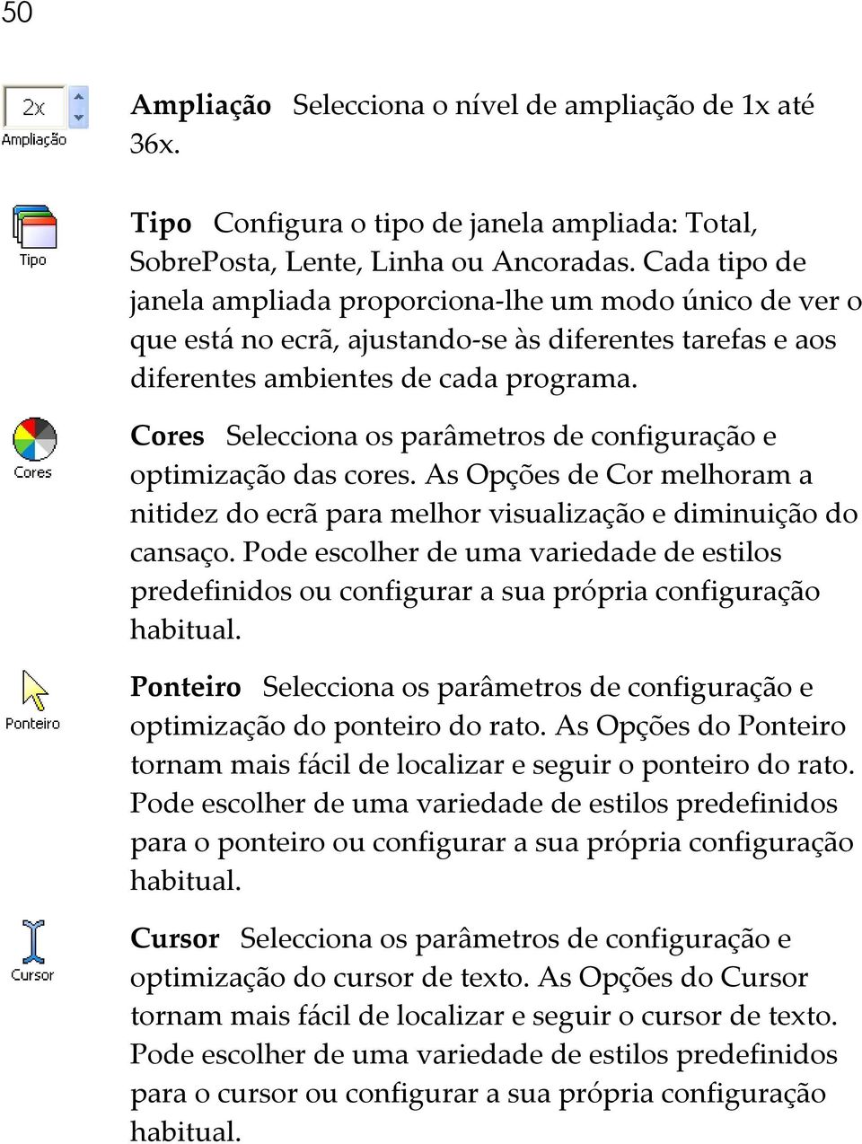 Cores Selecciona os parâmetros de configuração e optimização das cores. As Opções de Cor melhoram a nitidez do ecrã para melhor visualização e diminuição do cansaço.