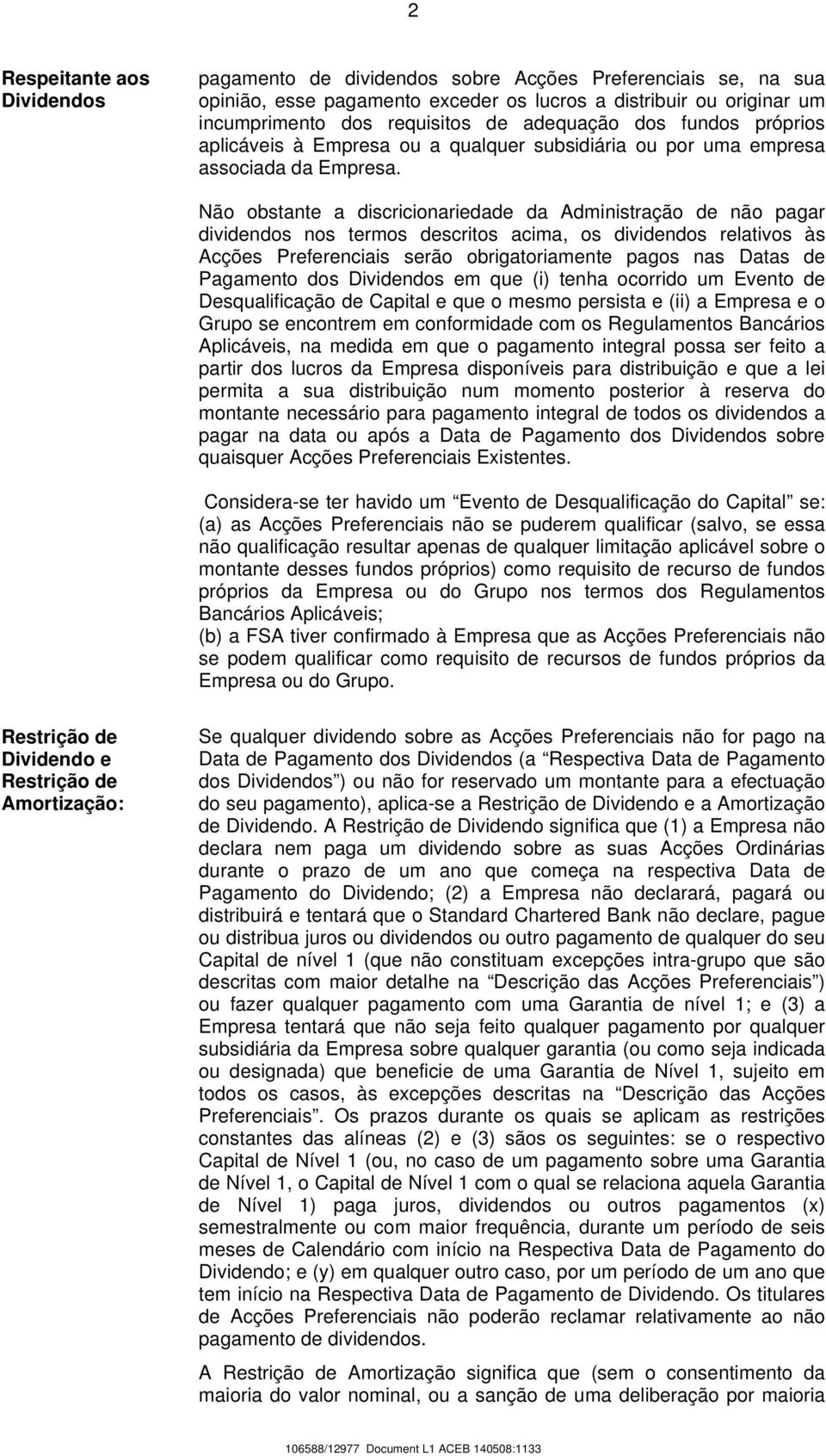 Não obstante a discricionariedade da Administração de não pagar dividendos nos termos descritos acima, os dividendos relativos às Acções Preferenciais serão obrigatoriamente pagos nas Datas de