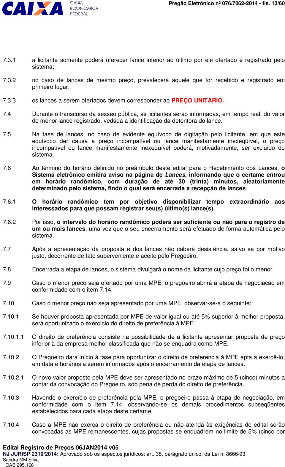 4 Durante o transcurso da sessão pública, as licitantes serão informadas, em tempo real, do valor do menor lance registrado, vedada a identificação da detentora do lance. 7.