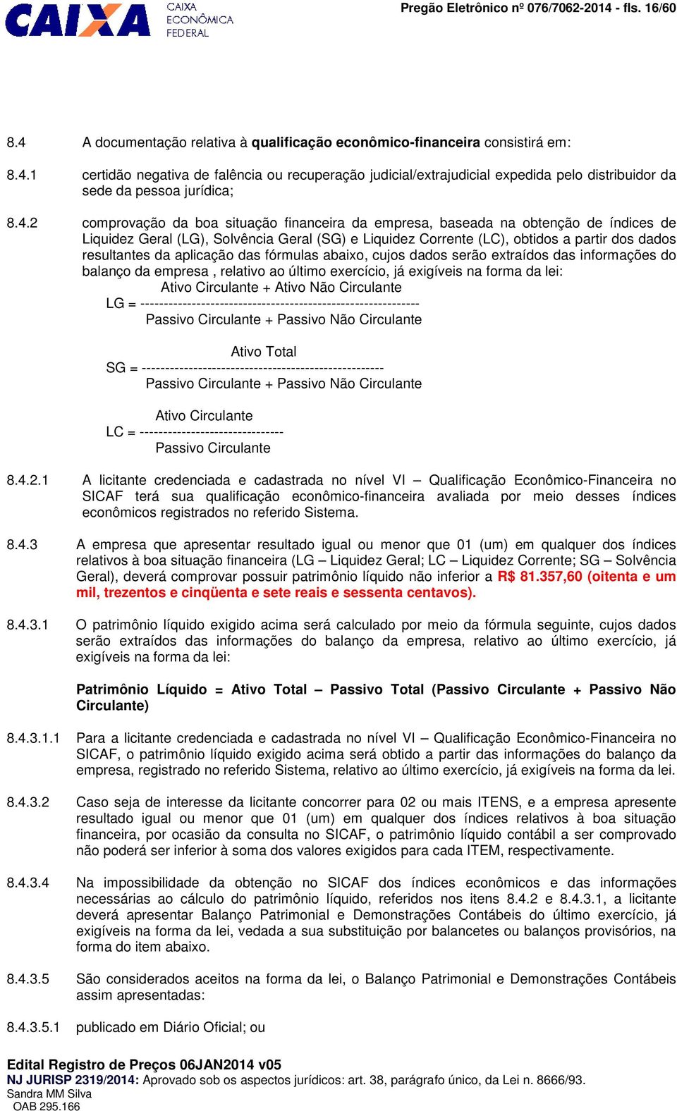 aplicação das fórmulas abaixo, cujos dados serão extraídos das informações do balanço da empresa, relativo ao último exercício, já exigíveis na forma da lei: Ativo Circulante + Ativo Não Circulante