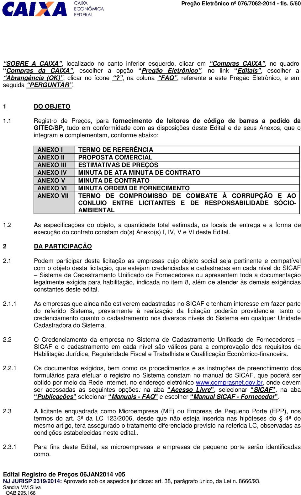 clicar no ícone?, na coluna FAQ, referente a este Pregão Eletrônico, e em seguida PERGUNTAR. 1 DO OBJETO 1.