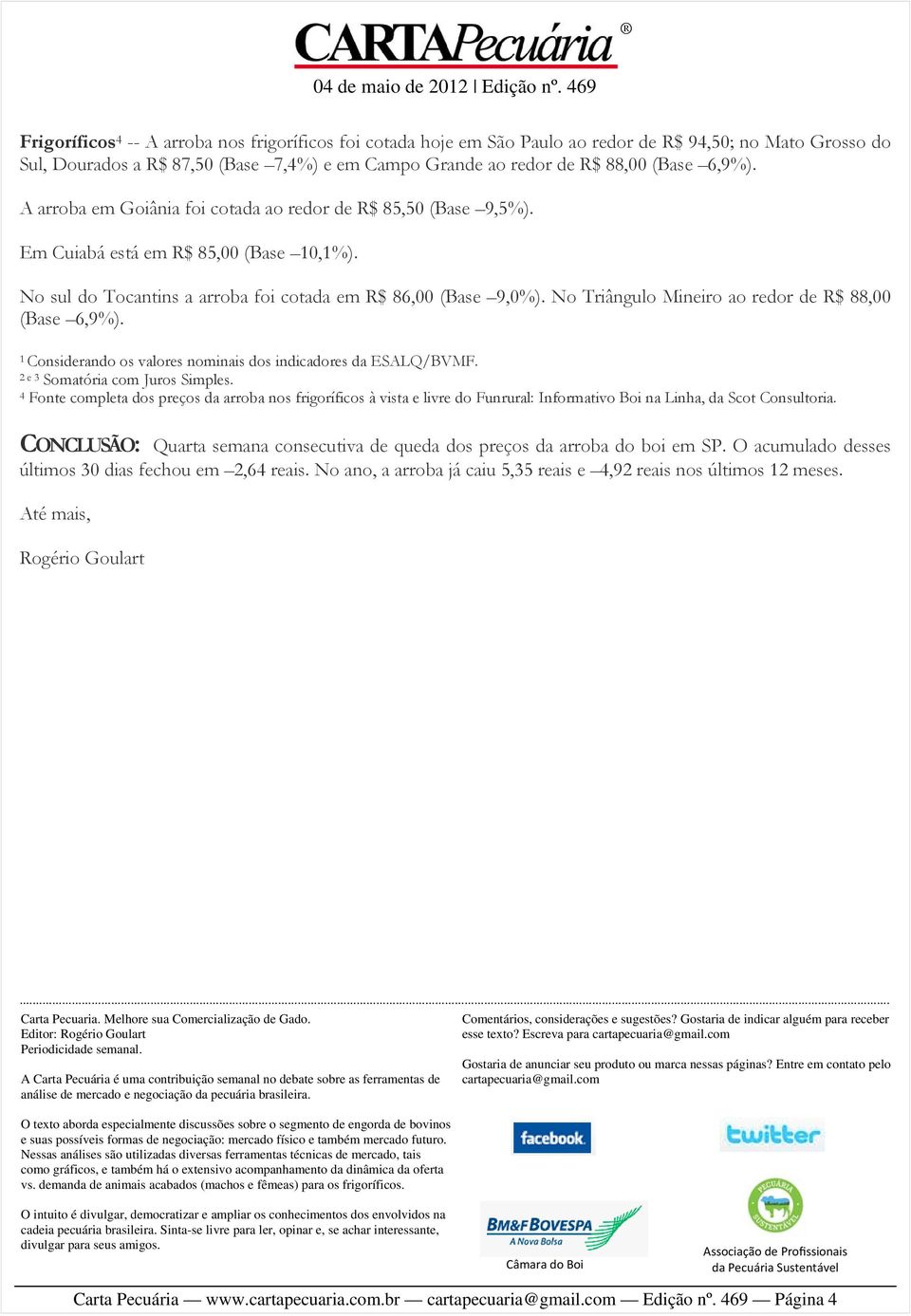 No Triângulo Mineiro ao redor de R$ 88,00 (Base 6,9%). 1 Considerando os valores nominais dos indicadores da ESALQ/BVMF. 2 e 3 Somatória com Juros Simples.