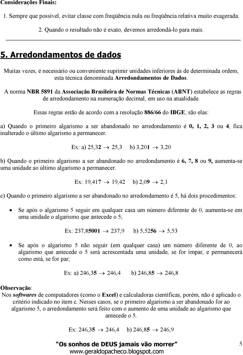 A oma NBR 589 a Assocação Baslea e Nomas Téccas (ABNT) estabelece as egas e aeoameto a umeação ecmal, em uso a atualae.