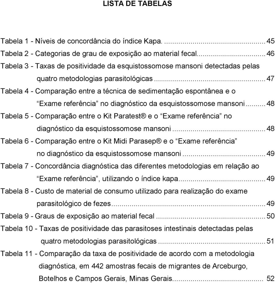 .. 47 Tabela 4 - Comparação entre a técnica de sedimentação espontânea e o Exame referência no diagnóstico da esquistossomose mansoni.