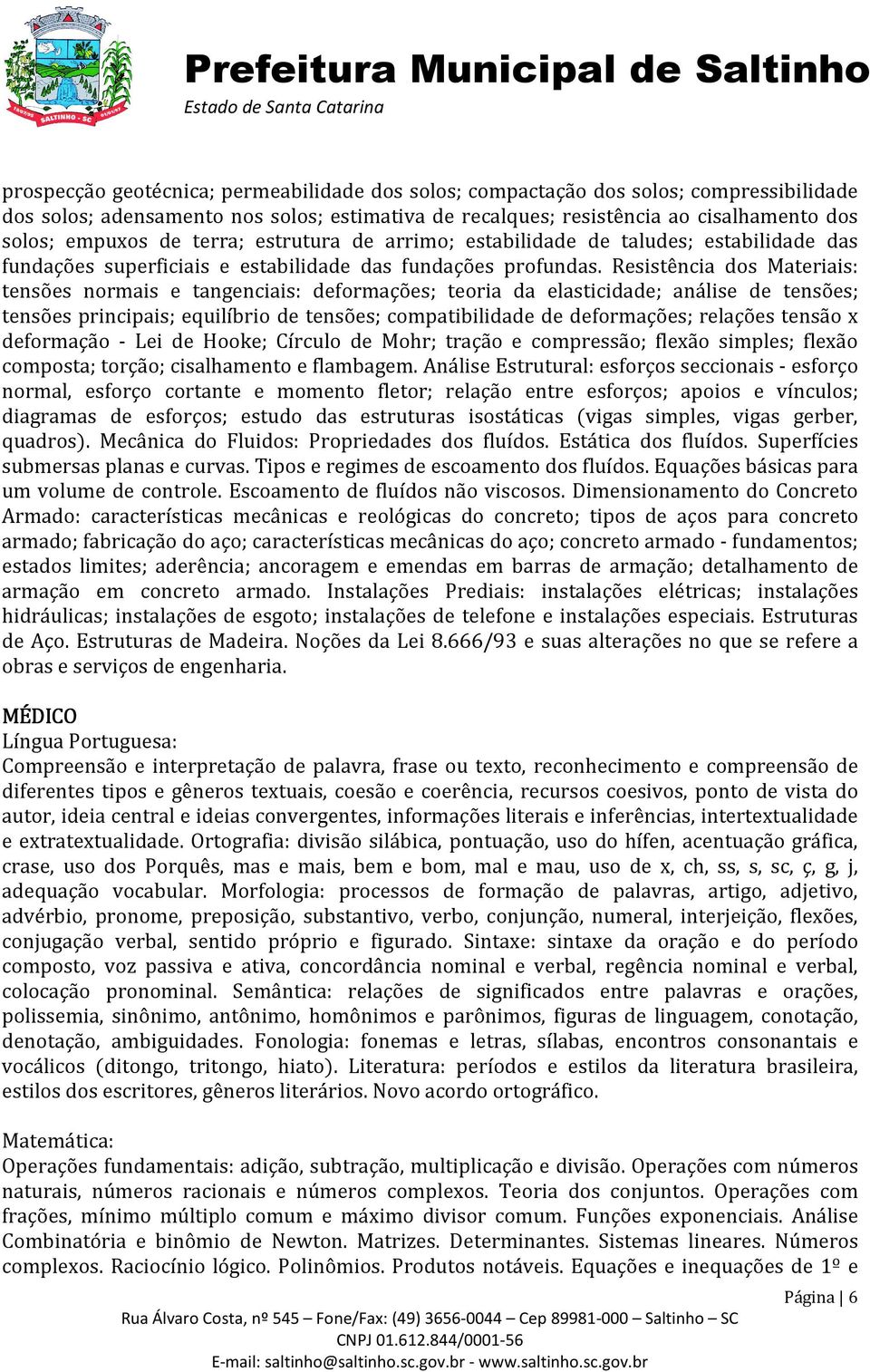 Resistência dos Materiais: tensões normais e tangenciais: deformações; teoria da elasticidade; análise de tensões; tensões principais; equilíbrio de tensões; compatibilidade de deformações; relações