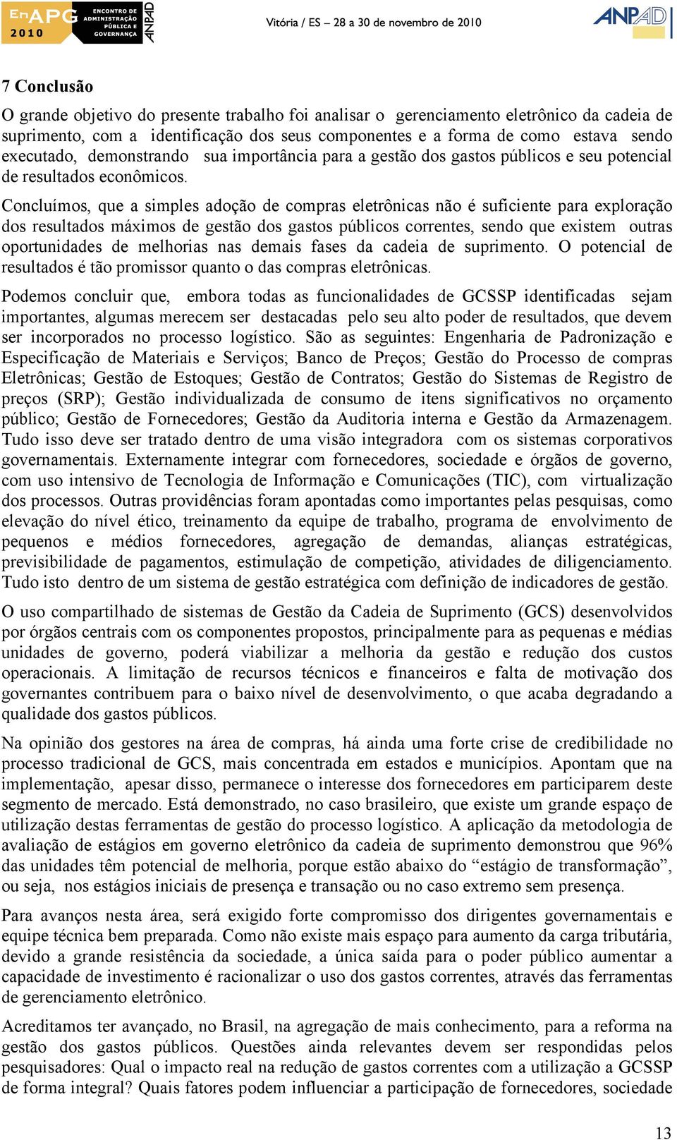 Concluímos, que a simples adoção de compras eletrônicas não é suficiente para exploração dos resultados máximos de gestão dos gastos públicos correntes, sendo que existem outras oportunidades de