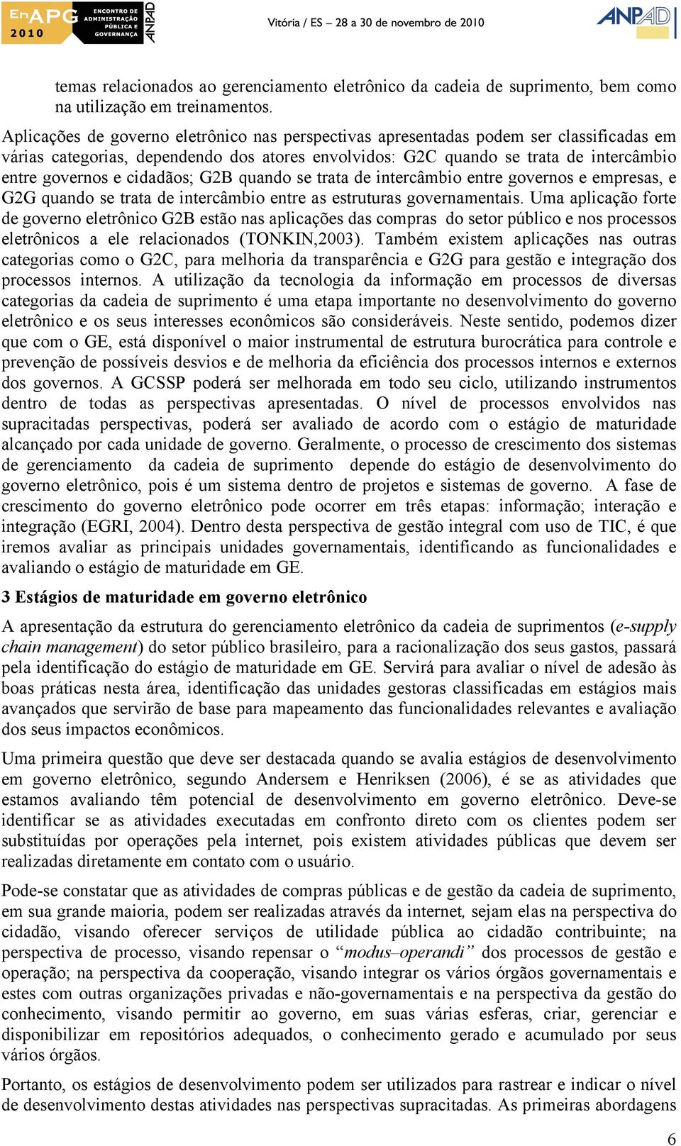 cidadãos; G2B quando se trata de intercâmbio entre governos e empresas, e G2G quando se trata de intercâmbio entre as estruturas governamentais.