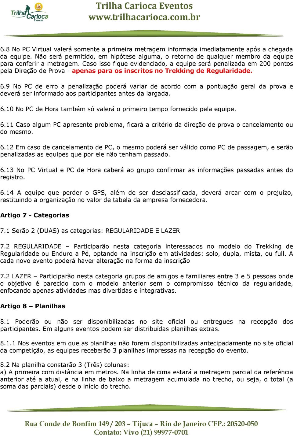 Caso isso fique evidenciado, a equipe será penalizada em 200 pontos pela Direção de Prova - apenas para os inscritos no Trekking de Regularidade. 6.