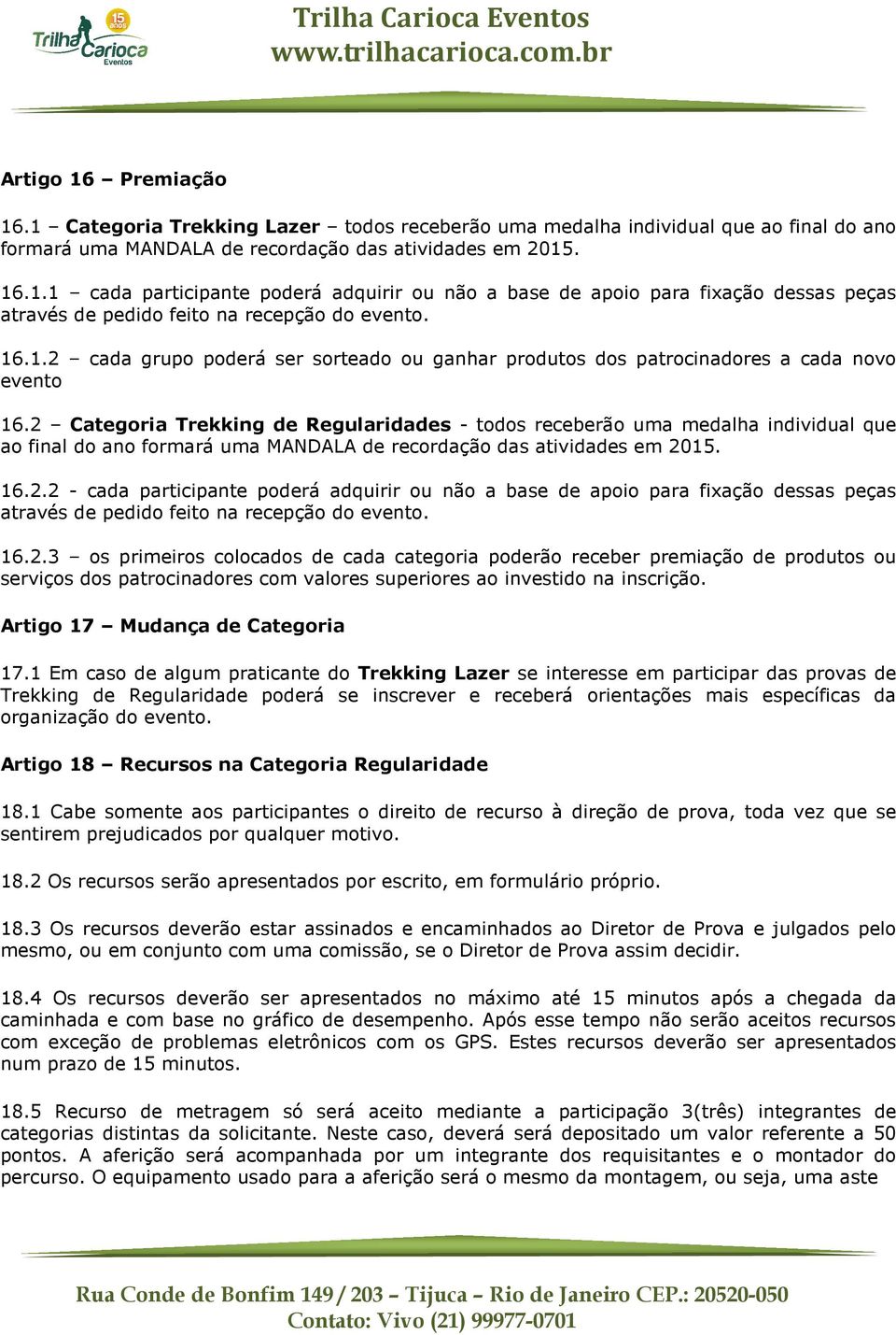 2 Categoria Trekking de Regularidades - todos receberão uma medalha individual que ao final do ano formará uma MANDALA de recordação das atividades em 2015. 16.2.2 - cada participante poderá adquirir ou não a base de apoio para fixação dessas peças através de pedido feito na recepção do evento.