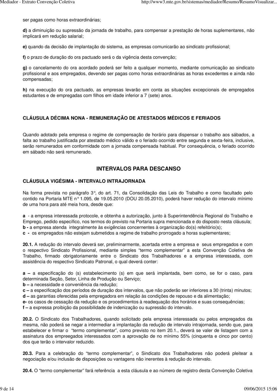 cancelamento do ora acordado poderá ser feito a qualquer momento, mediante comunicação ao sindicato profissional e aos empregados, devendo ser pagas como horas extraordinárias as horas excedentes e