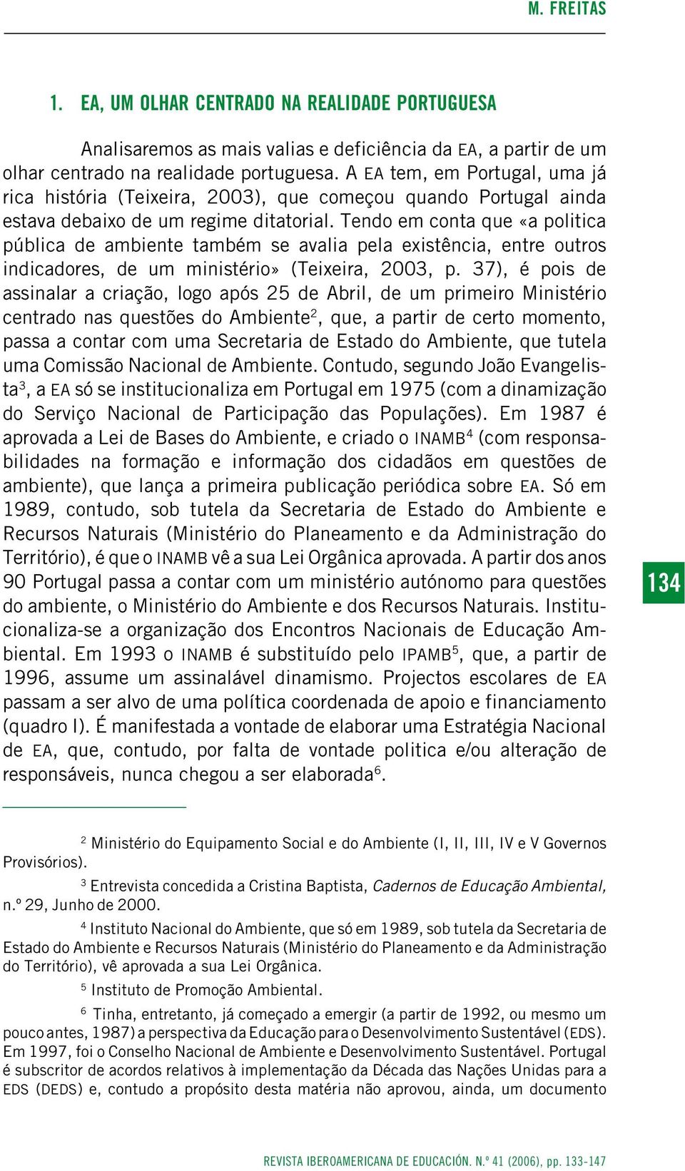 Tendo em conta que «a politica pública de ambiente também se avalia pela existência, entre outros indicadores, de um ministério» (Teixeira, 2003, p.