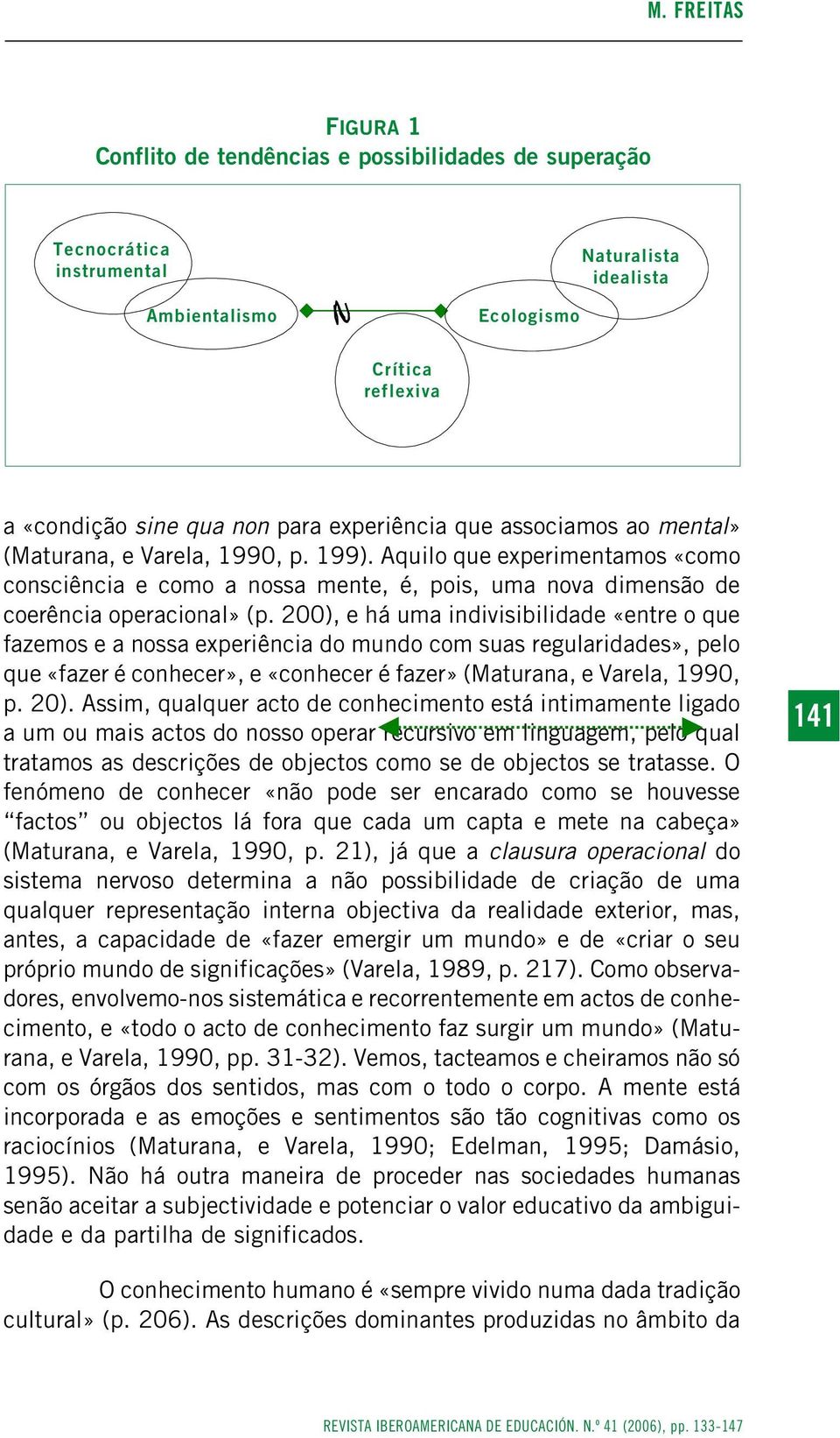 200), e há uma indivisibilidade «entre o que fazemos e a nossa experiência do mundo com suas regularidades», pelo que «fazer é conhecer», e «conhecer é fazer» (Maturana, e Varela, 1990, p. 20).