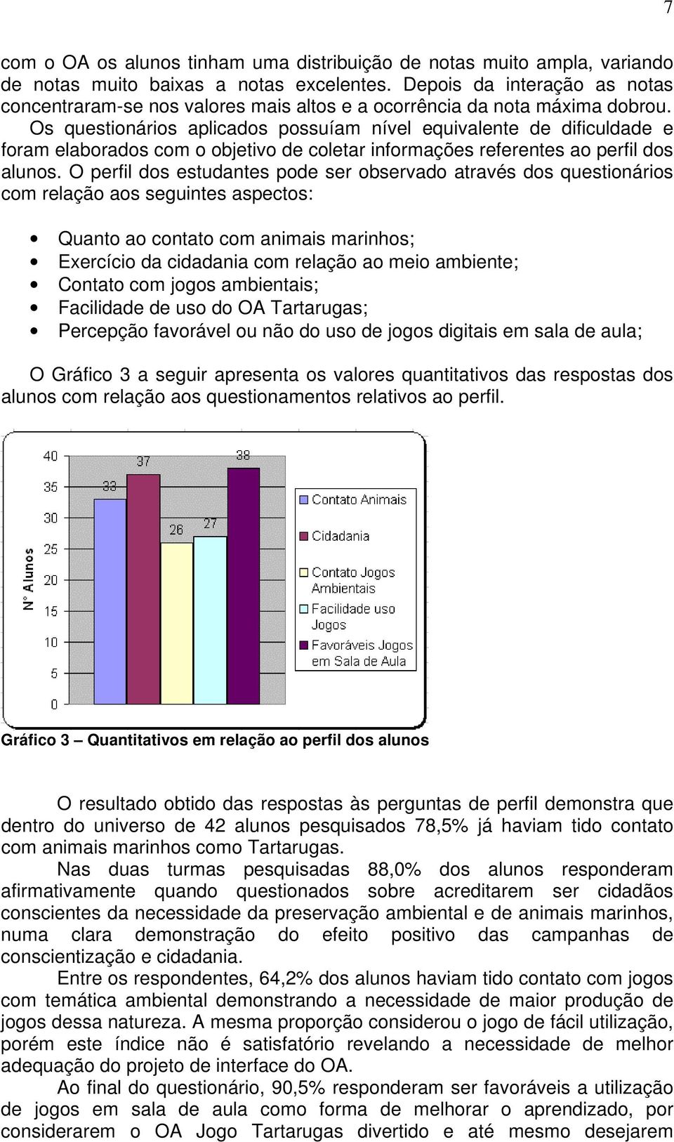 Os questionários aplicados possuíam nível equivalente de dificuldade e foram elaborados com o objetivo de coletar informações referentes ao perfil dos alunos.