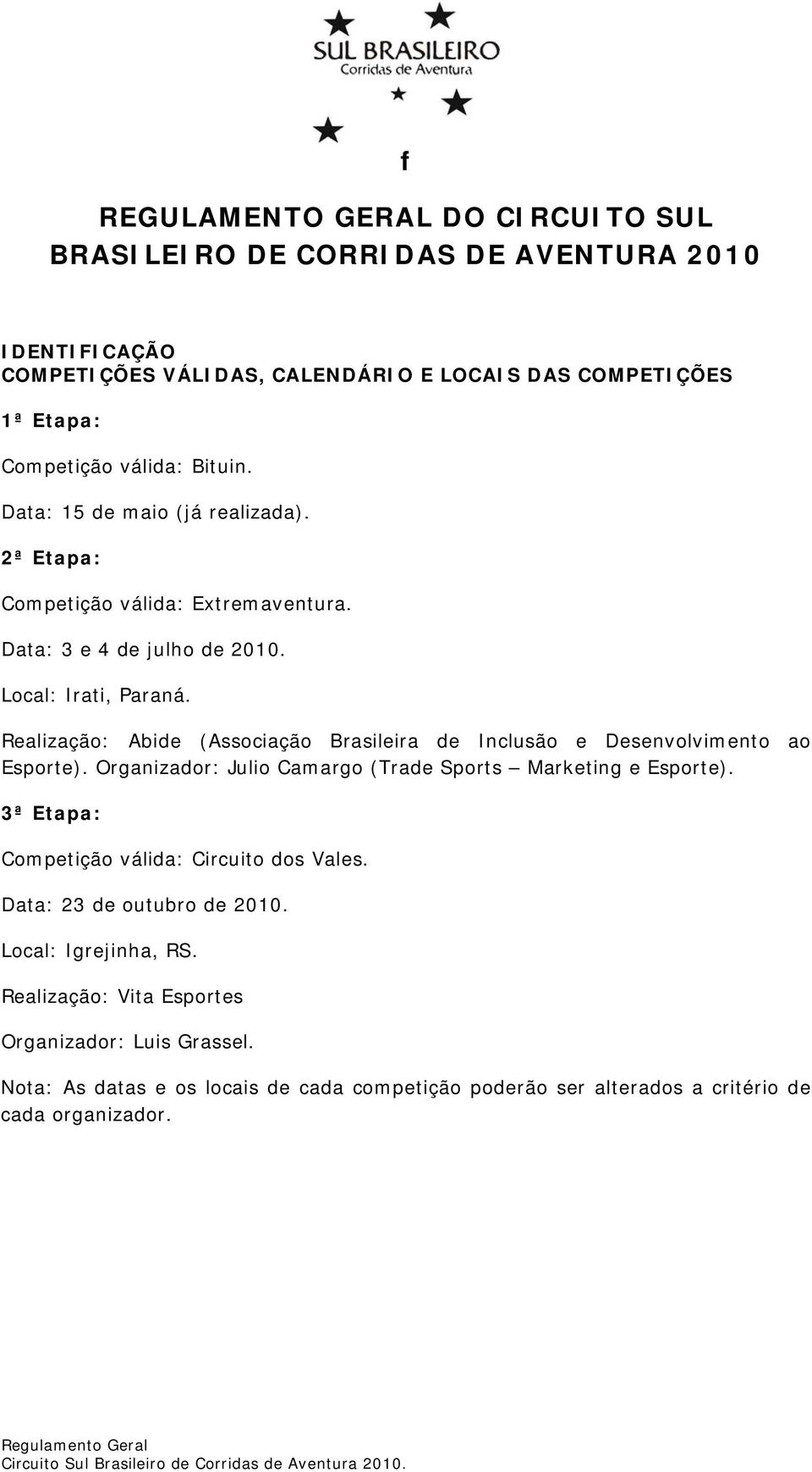 Realização: Abide (Associação Brasileira de Inclusão e Desenvolvimento ao Esporte). Organizador: Julio Camargo (Trade Sports Marketing e Esporte).