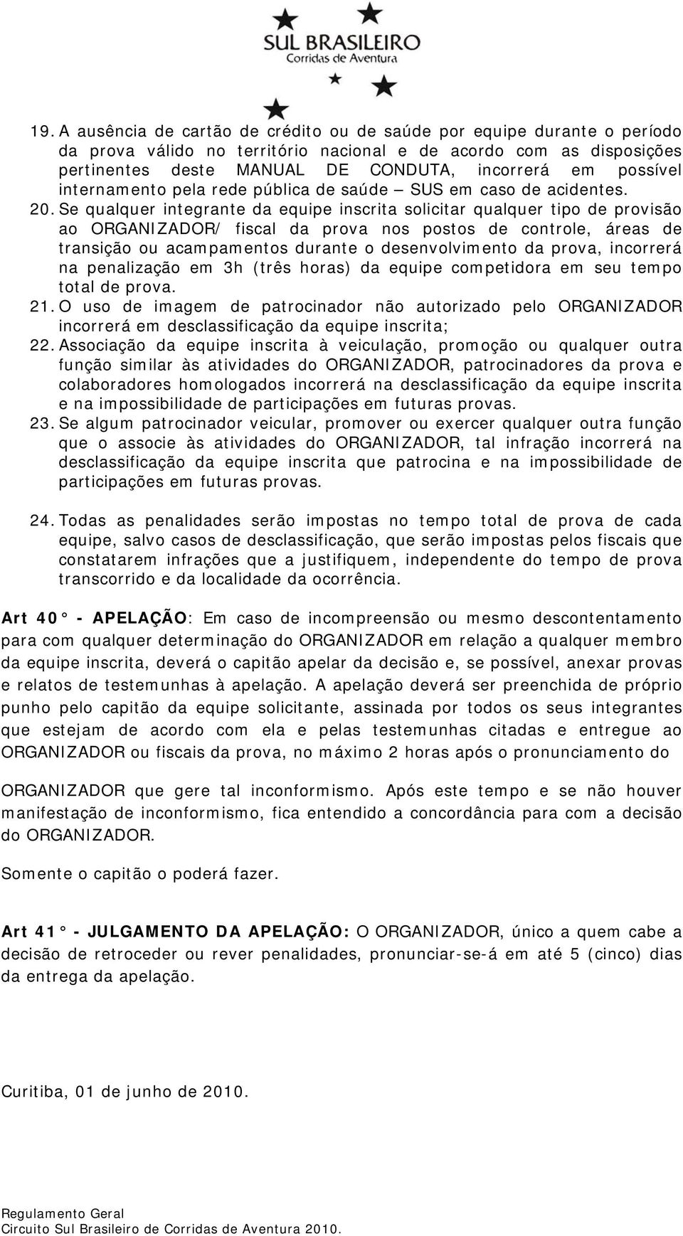 Se qualquer integrante da equipe inscrita solicitar qualquer tipo de provisão ao ORGANIZADOR/ fiscal da prova nos postos de controle, áreas de transição ou acampamentos durante o desenvolvimento da