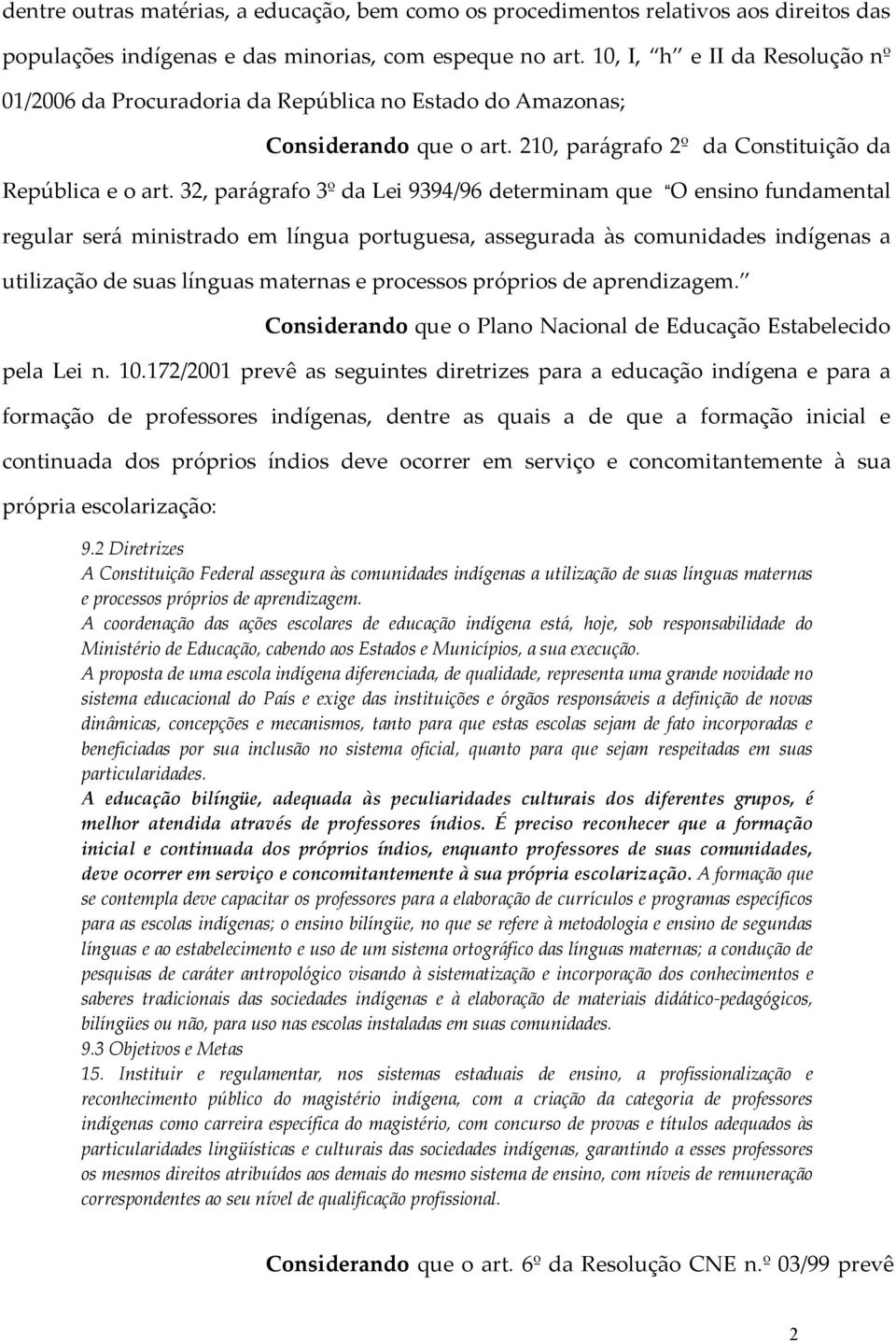 32, parágrafo 3º da Lei 9394/96 determinam que O ensino fundamental regular será ministrado em língua portuguesa, assegurada às comunidades indígenas a utilização de suas línguas maternas e processos
