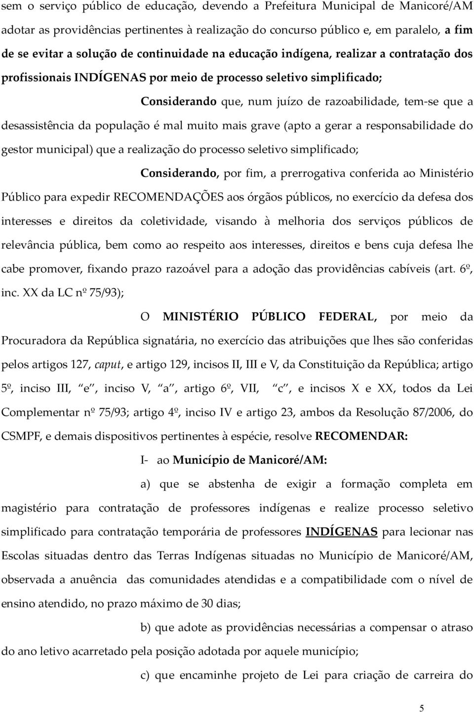 desassistência da população é mal muito mais grave (apto a gerar a responsabilidade do gestor municipal) que a realização do processo seletivo simplificado; Considerando, por fim, a prerrogativa