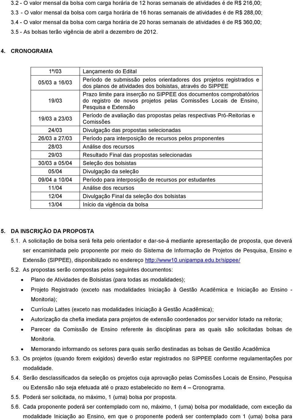 CRONOGRAMA 1º/03 Lançamento do Edital 05/03 a 16/03 19/03 19/03 a 23/03 Período de submissão pelos orientadores dos projetos registrados e dos planos de atividades dos bolsistas, através do SIPPEE