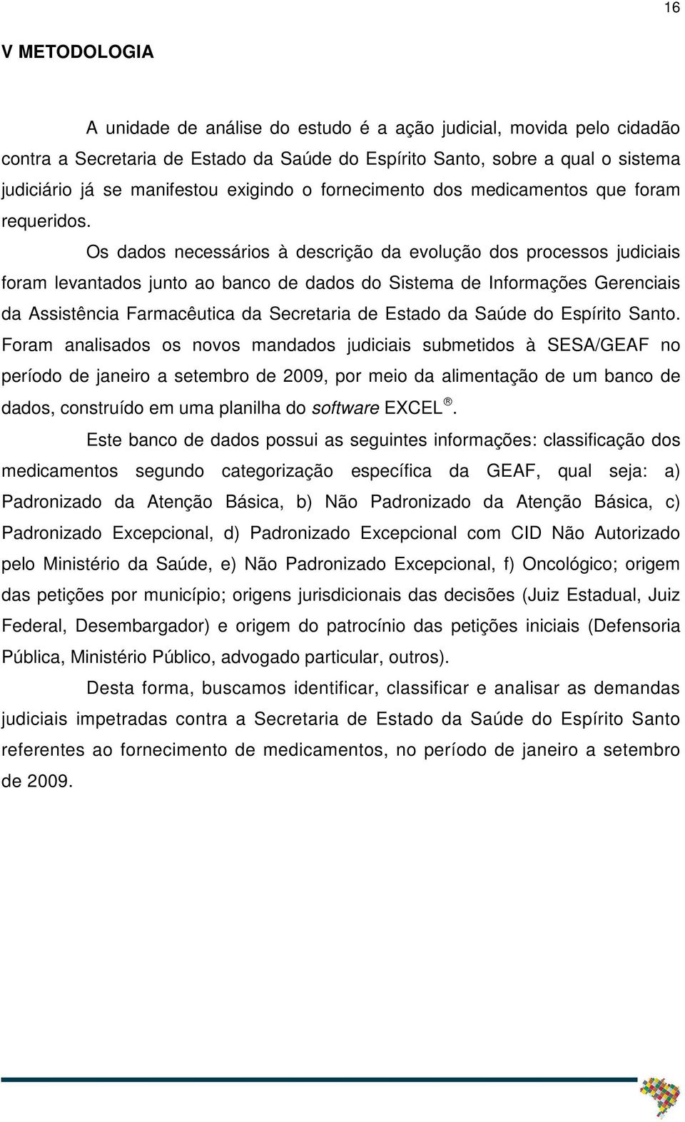 Os dados necessários à descrição da evolução dos processos judiciais foram levantados junto ao banco de dados do Sistema de Informações Gerenciais da Assistência Farmacêutica da Secretaria de Estado