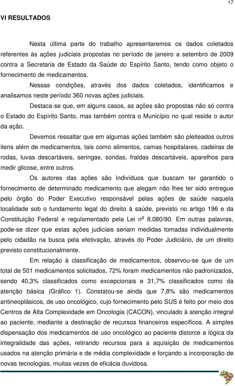 Destaca-se que, em alguns casos, as ações são propostas não só contra o Estado do Espírito Santo, mas também contra o Município no qual reside o autor da ação.