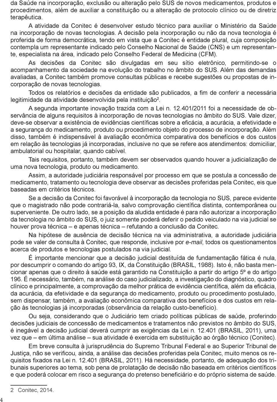 A decisão pela incorporação ou não da nova tecnologia é proferida de forma democrática, tendo em vista que a Conitec é entidade plural, cuja composição contempla um representante indicado pelo