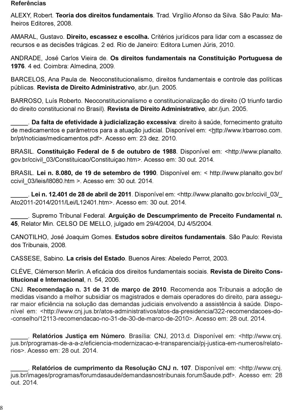 Os direitos fundamentais na Constituição Portuguesa de 1976. 4 ed. Coimbra: Almedina, 2009. BARCELOS, Ana Paula de. Neoconstitucionalismo, direitos fundamentais e controle das políticas públicas.