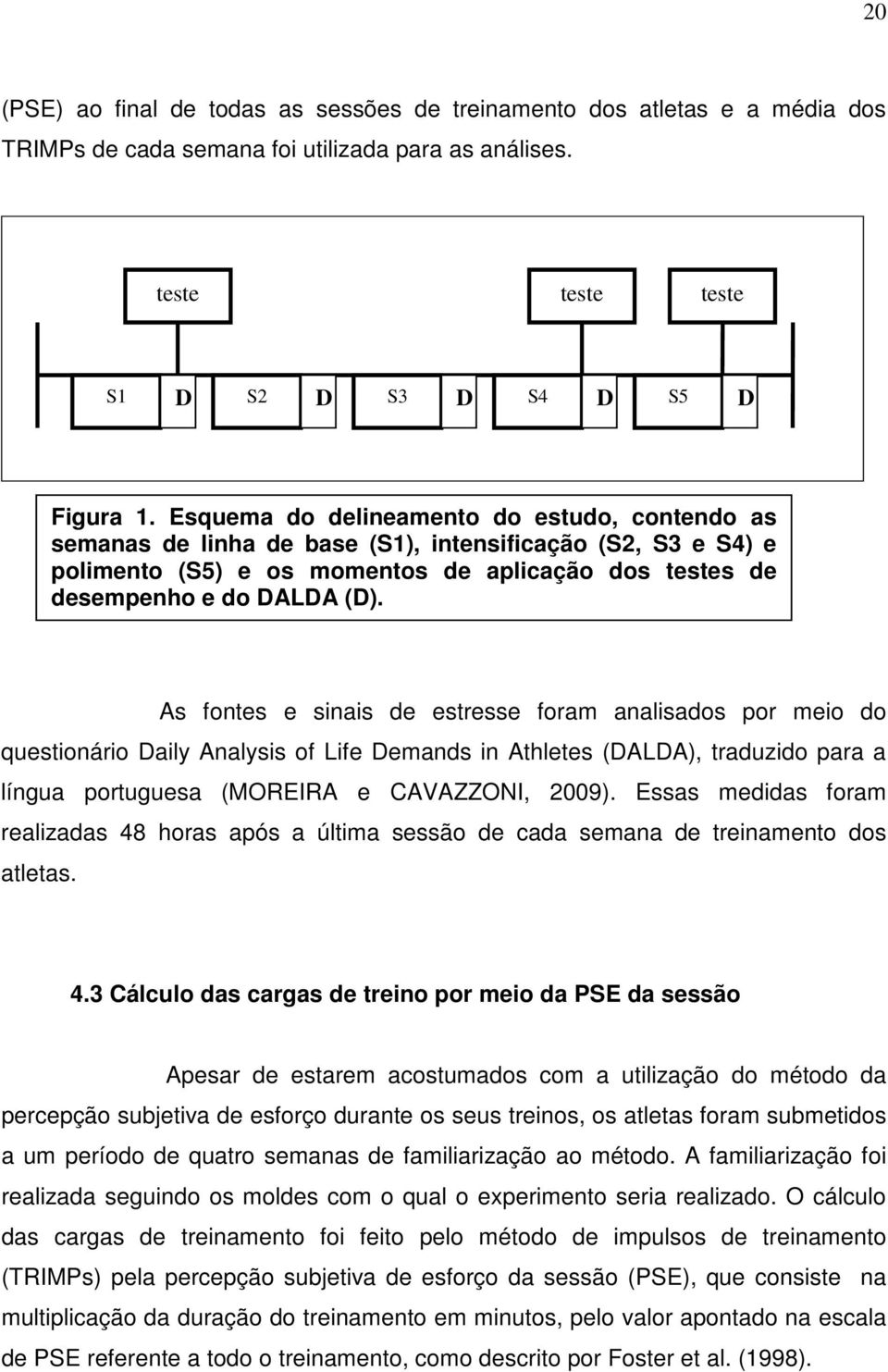 As fontes e sinais de estresse foram analisados por meio do questionário Daily Analysis of Life Demands in Athletes (DALDA), traduzido para a língua portuguesa (MOREIRA e CAVAZZONI, 2009).