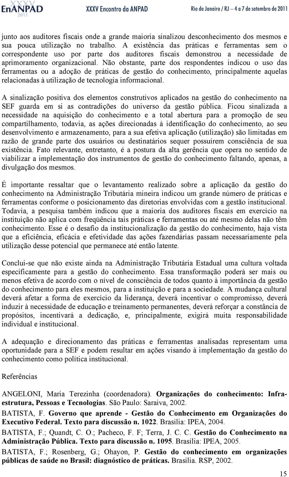 Não obstante, parte dos respondentes indicou o uso das ferramentas ou a adoção de práticas de gestão do conhecimento, principalmente aquelas relacionadas à utilização de tecnologia informacional.