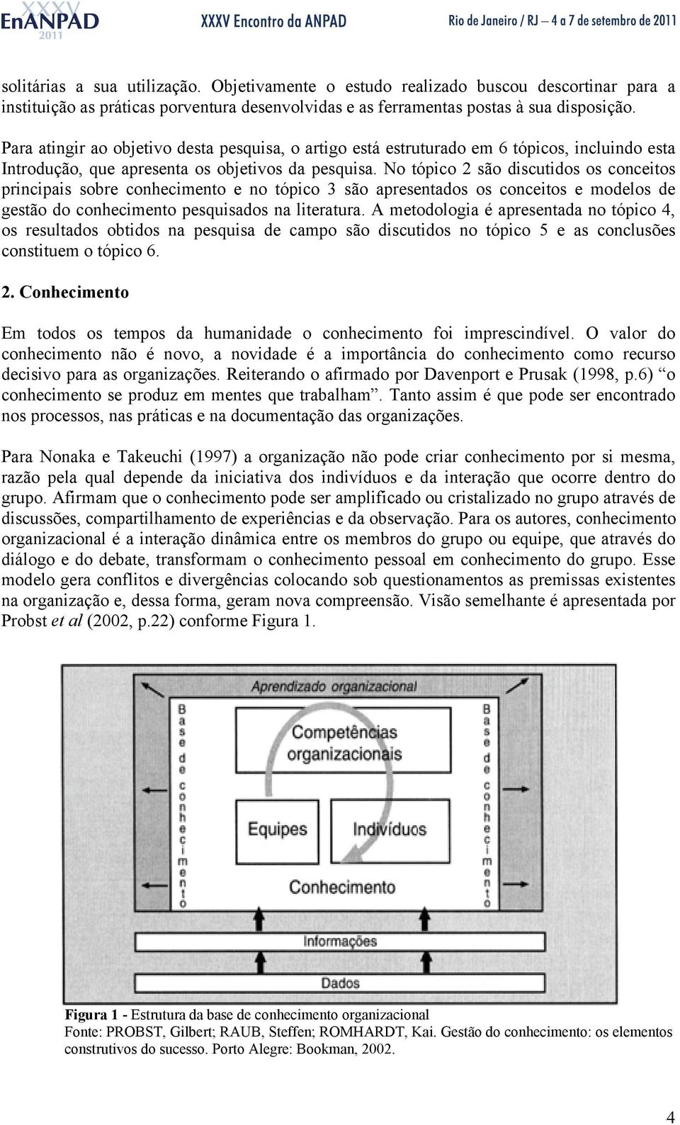 No tópico 2 são discutidos os conceitos principais sobre conhecimento e no tópico 3 são apresentados os conceitos e modelos de gestão do conhecimento pesquisados na literatura.