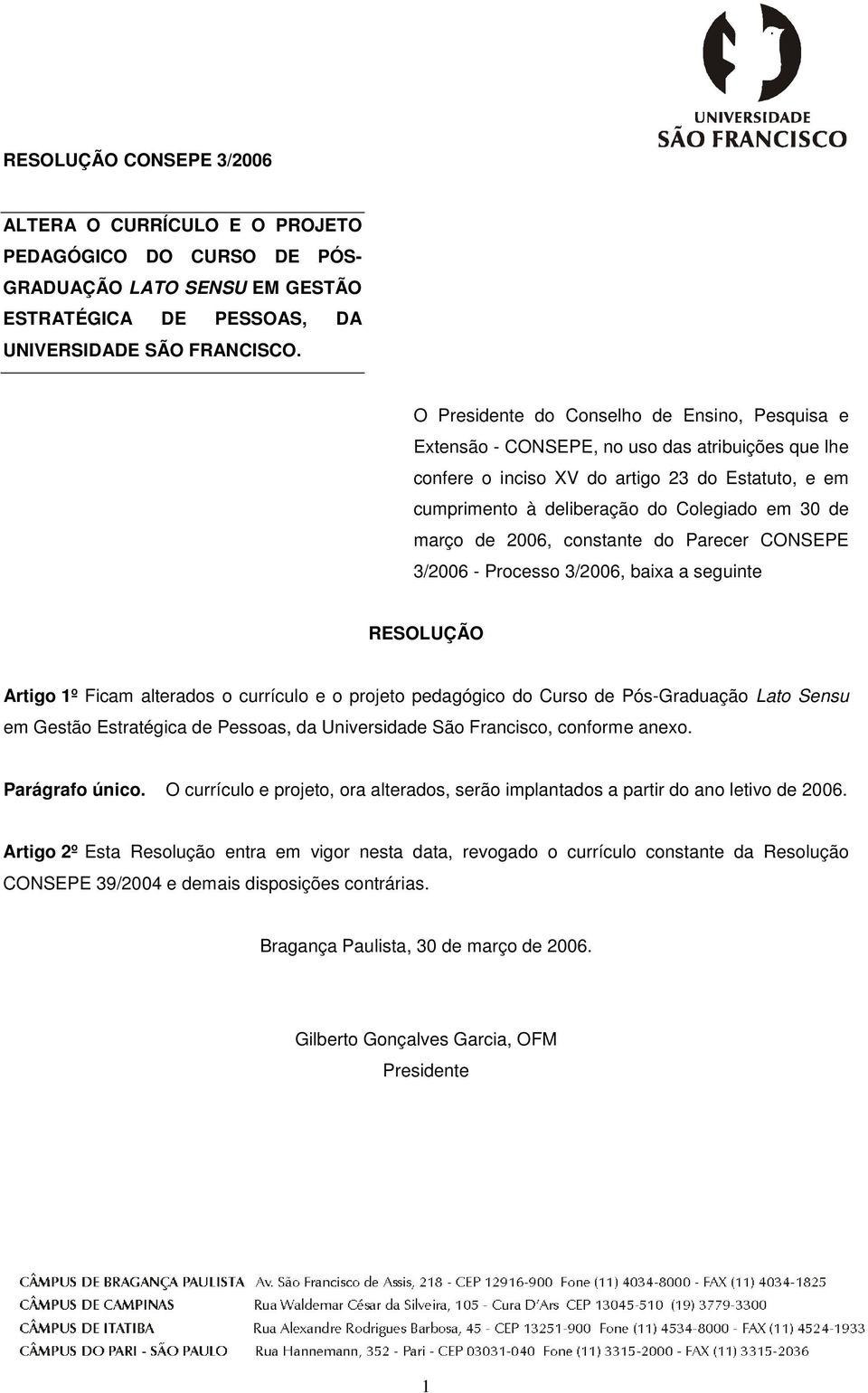 março de 2006, constante do Parecer CONSEPE 3/2006 - Processo 3/2006, baixa a seguinte RESOLUÇÃO Artigo 1º Ficam alterados o currículo e o projeto pedagógico do Curso de Pós-Graduação Lato Sensu em