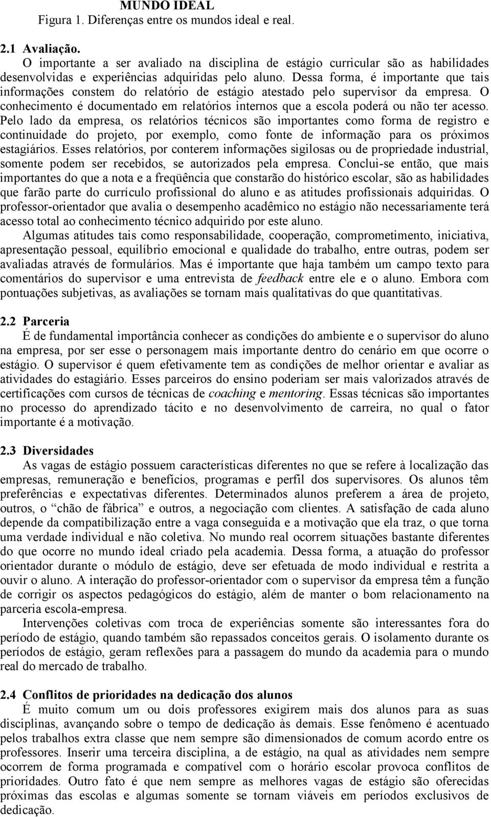 Dessa frma, é imprtante que tais infrmações cnstem d relatóri de estági atestad pel supervisr da empresa. O cnheciment é dcumentad em relatóris interns que a escla pderá u nã ter acess.