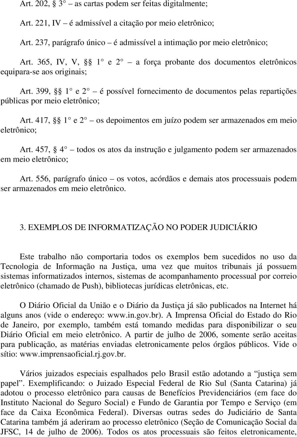 417, 1 e 2 os depoimentos em juízo podem ser armazenados em meio eletrônico; Art. 457, 4 todos os atos da instrução e julgamento podem ser armazenados em meio eletrônico; Art.