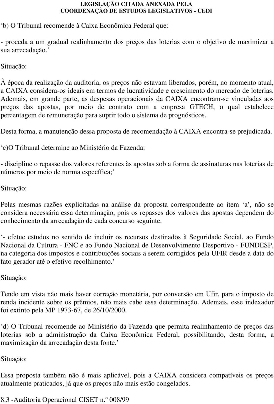 Ademais, em grande parte, as despesas operacionais da CAIXA encontram-se vinculadas aos preços das apostas, por meio de contrato com a empresa GTECH, o qual estabelece percentagem de remuneração para