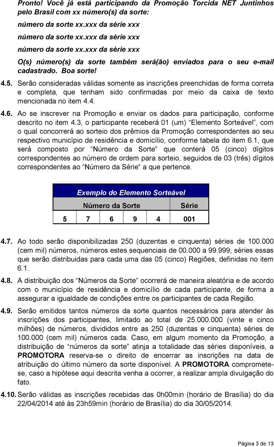 Serão consideradas válidas somente as inscrições preenchidas de forma correta e completa, que tenham sido confirmadas por meio da caixa de texto mencionada no item 4.4. 4.6.