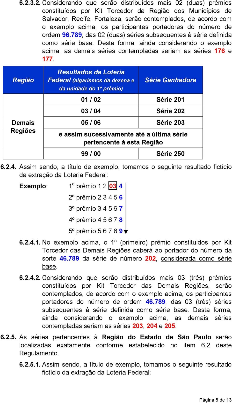 Desta forma, ainda considerando o exemplo acima, as demais séries contempladas seriam as séries 176 e 177.