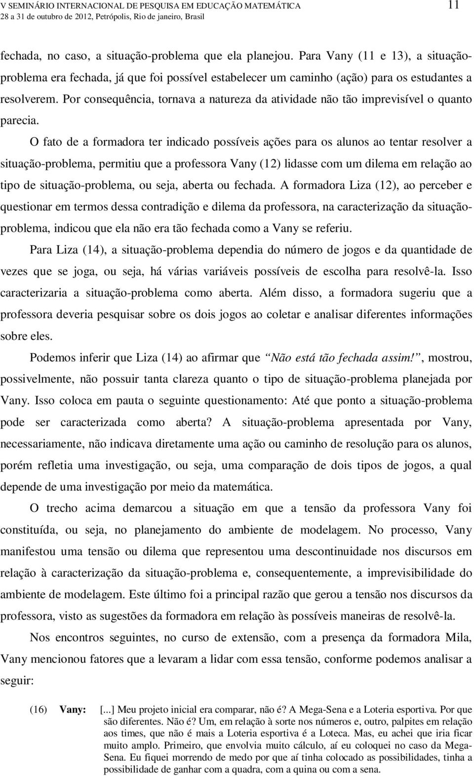 Por consequência, tornava a natureza da atividade não tão imprevisível o quanto parecia.