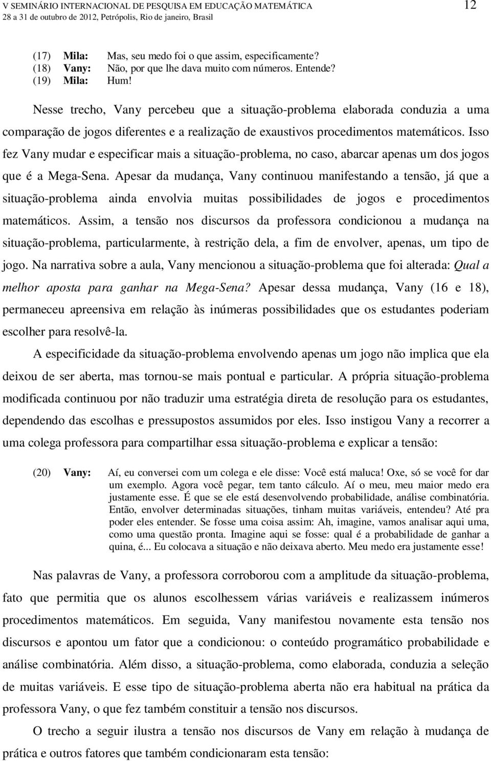 Isso fez Vany mudar e especificar mais a situação-problema, no caso, abarcar apenas um dos jogos que é a Mega-Sena.