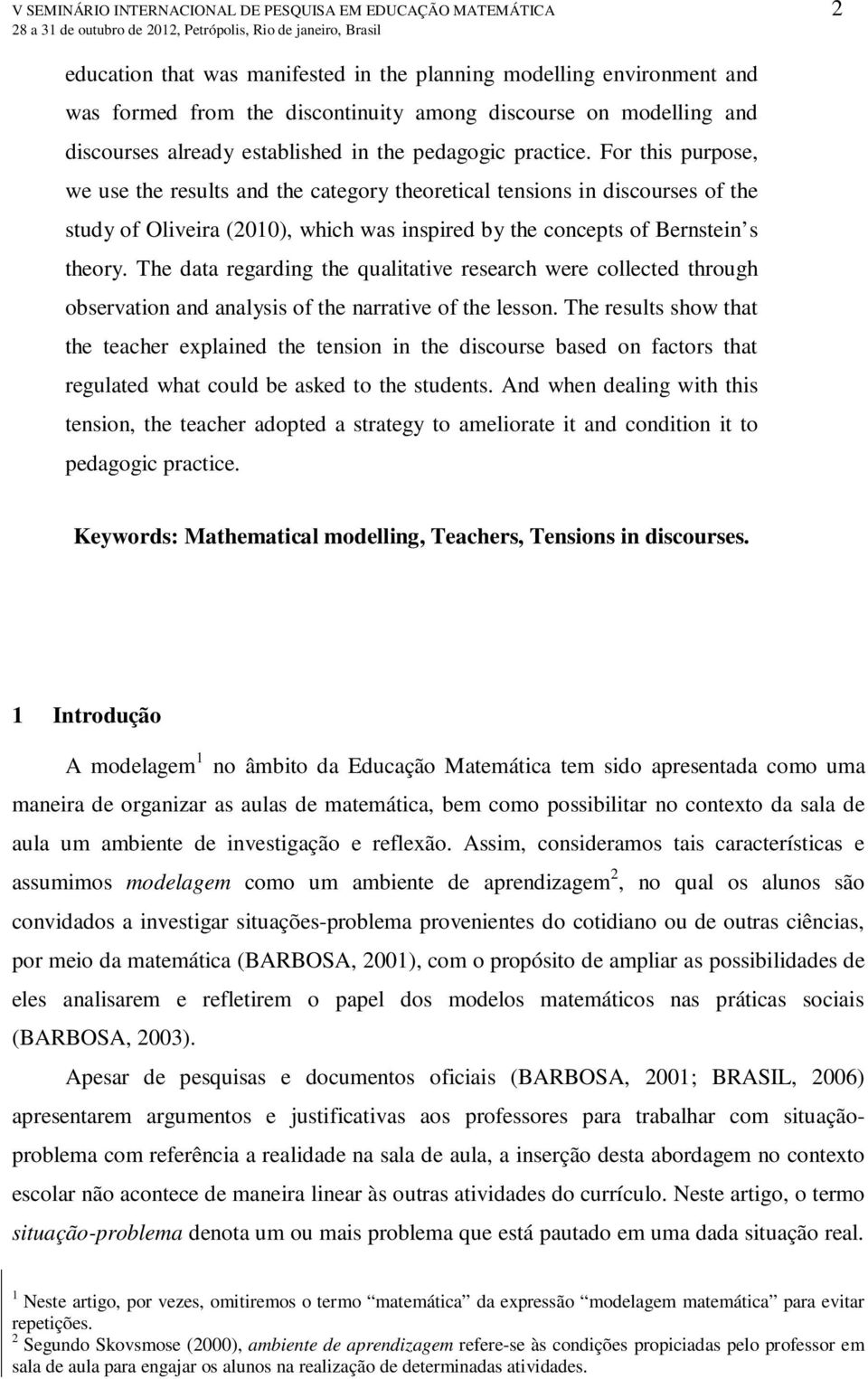 For this purpose, we use the results and the category theoretical tensions in discourses of the study of Oliveira (2010), which was inspired by the concepts of Bernstein s theory.