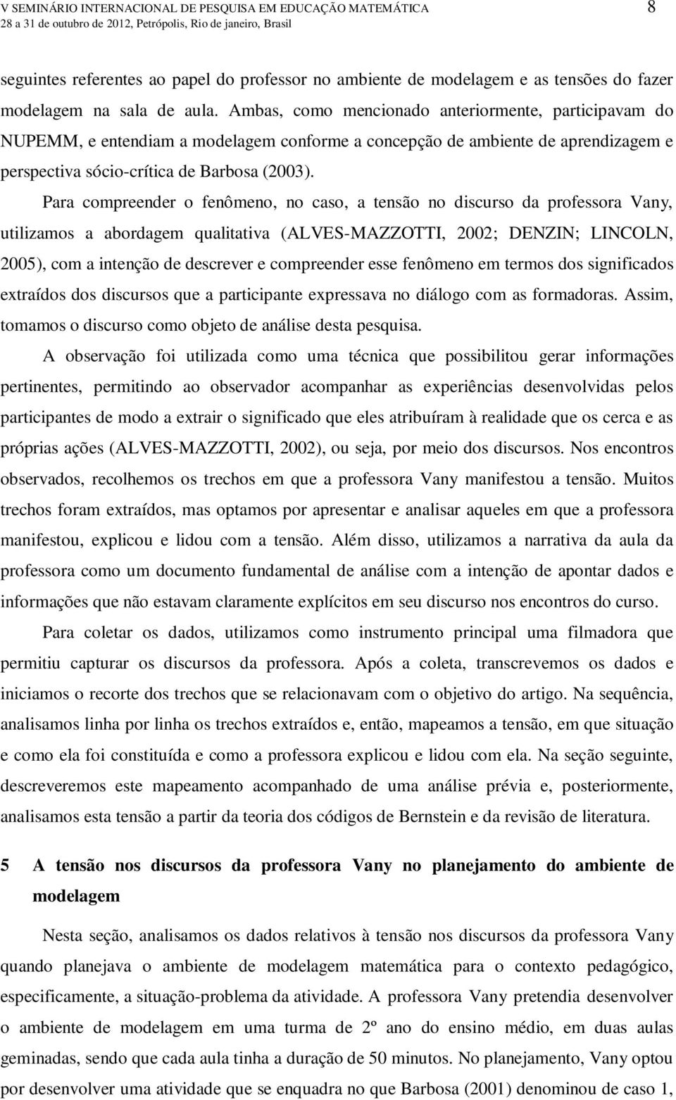 Para compreender o fenômeno, no caso, a tensão no discurso da professora Vany, utilizamos a abordagem qualitativa (ALVES-MAZZOTTI, 2002; DENZIN; LINCOLN, 2005), com a intenção de descrever e