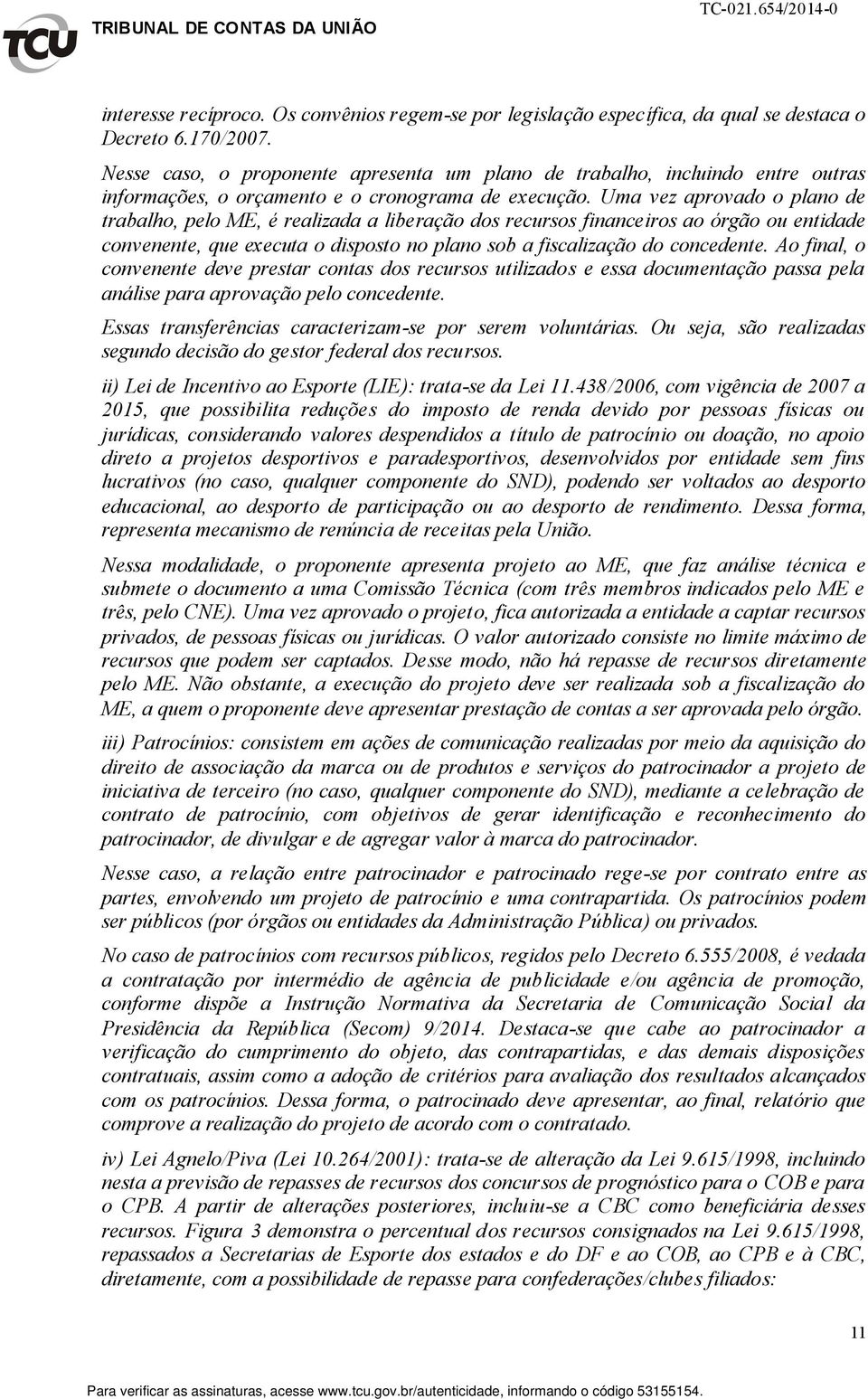 Uma vez aprovado o plano de trabalho, pelo ME, é realizada a liberação dos recursos financeiros ao órgão ou entidade convenente, que executa o disposto no plano sob a fiscalização do concedente.