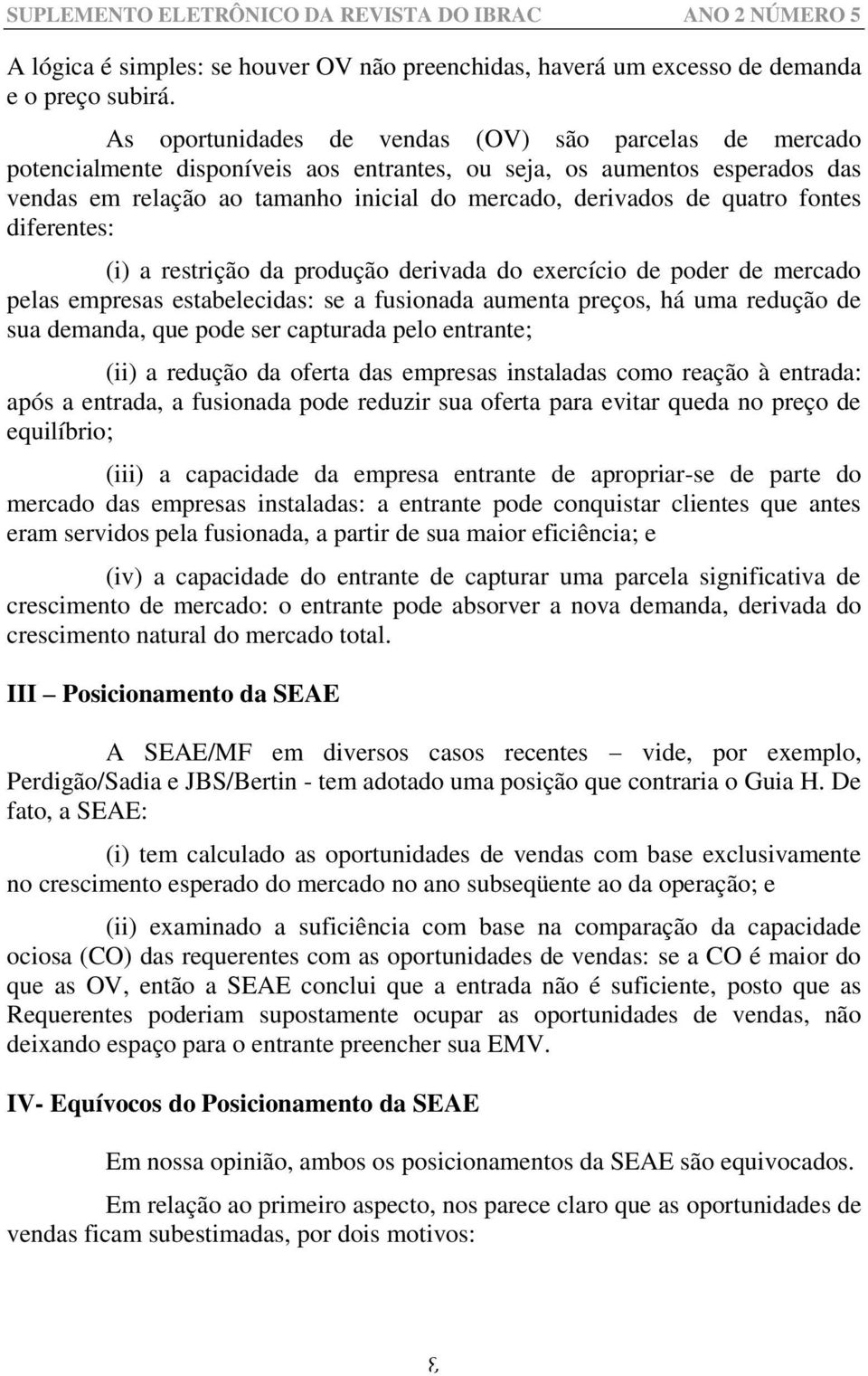 quatro fontes diferentes: (i) a restrição da produção derivada do exercício de poder de mercado pelas empresas estabelecidas: se a fusionada aumenta preços, há uma redução de sua demanda, que pode