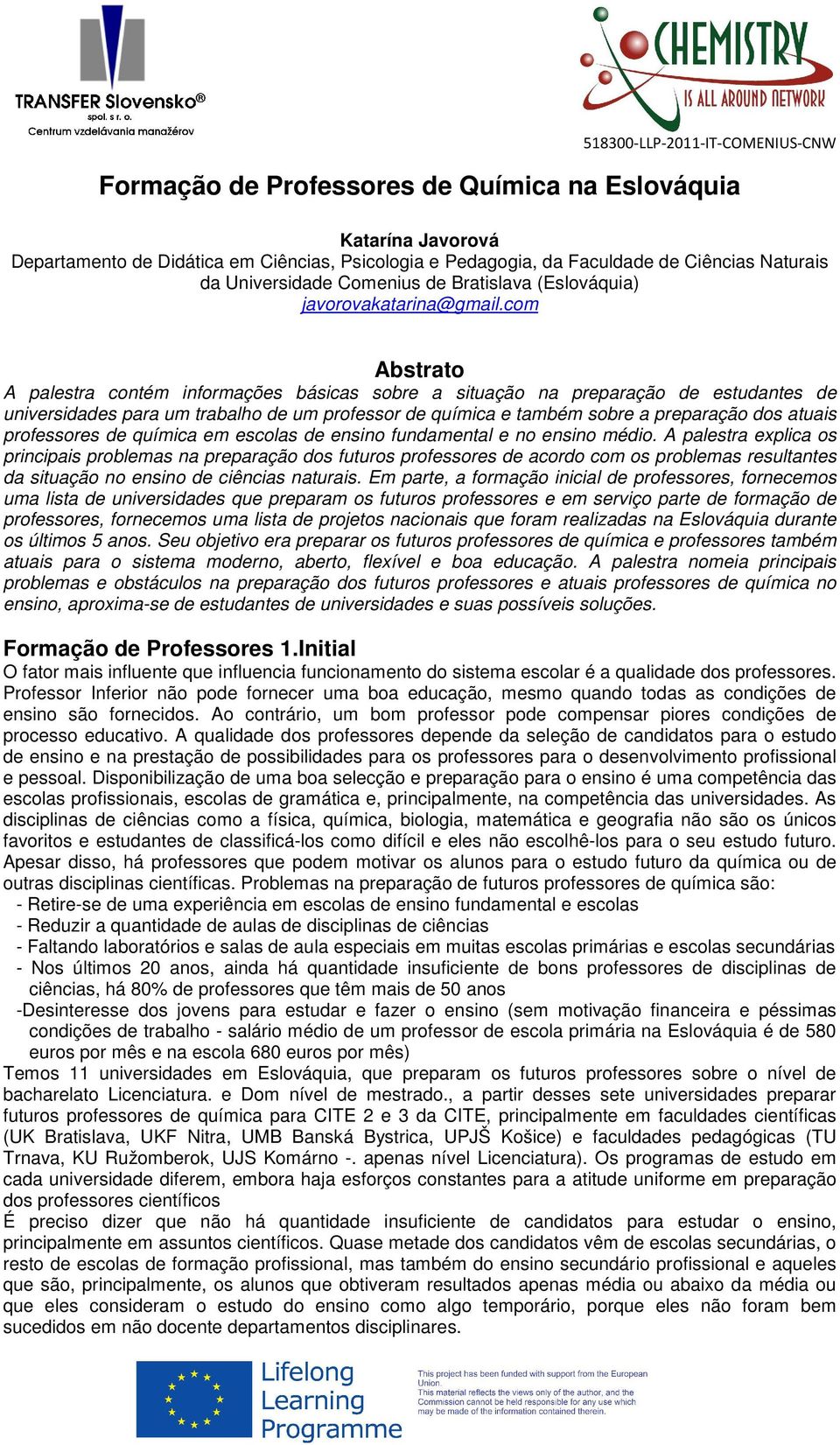 com Abstrato A palestra contém informações básicas sobre a situação na preparação de estudantes de universidades para um trabalho de um professor de química e também sobre a preparação dos atuais