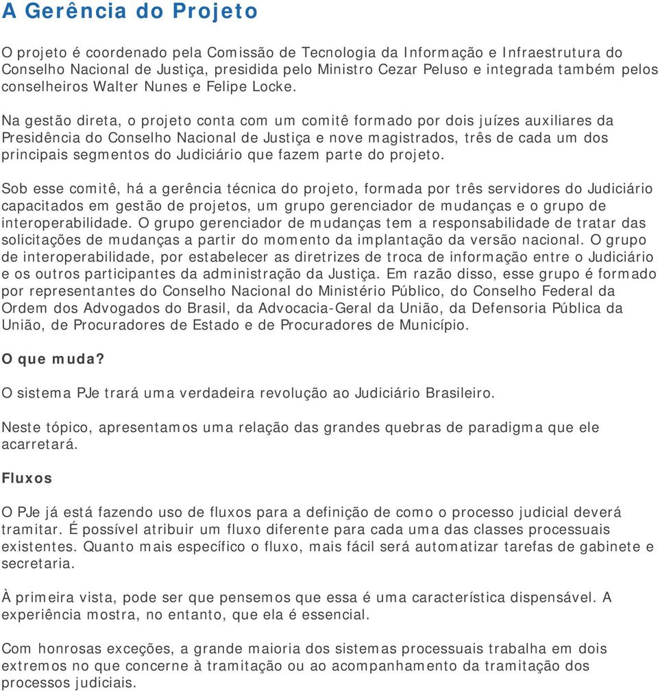 Na gestão direta, o projeto conta com um comitê formado por dois juízes auxiliares da Presidência do Conselho Nacional de Justiça e nove magistrados, três de cada um dos principais segmentos do